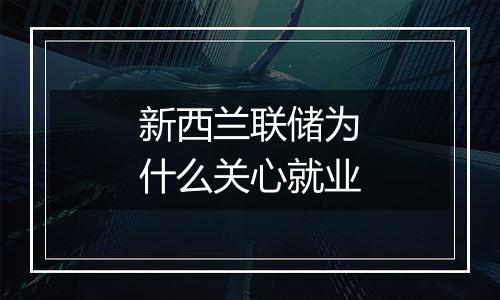 新西兰联储为什么关心就业