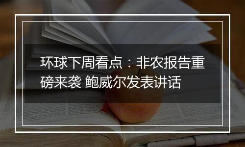 环球下周看点：非农报告重磅来袭 鲍威尔发表讲话