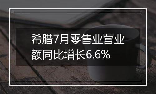 希腊7月零售业营业额同比增长6.6%