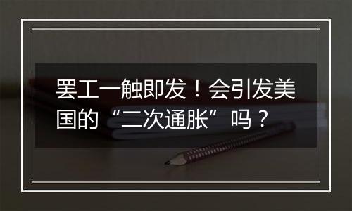 罢工一触即发！会引发美国的“二次通胀”吗？