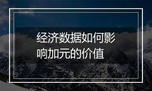 经济数据如何影响加元的价值