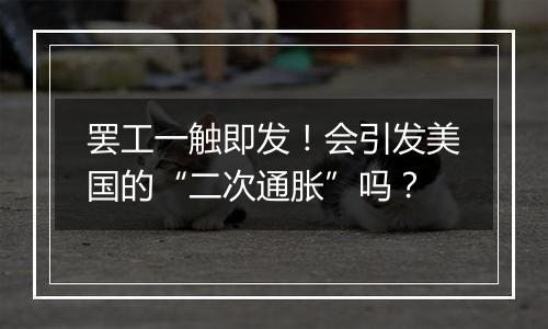 罢工一触即发！会引发美国的“二次通胀”吗？