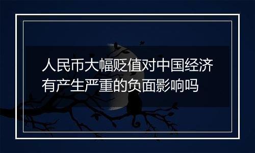 人民币大幅贬值对中国经济有产生严重的负面影响吗