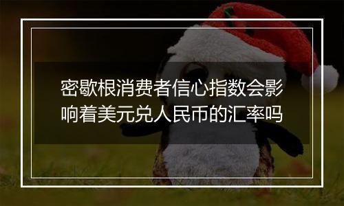 密歇根消费者信心指数会影响着美元兑人民币的汇率吗