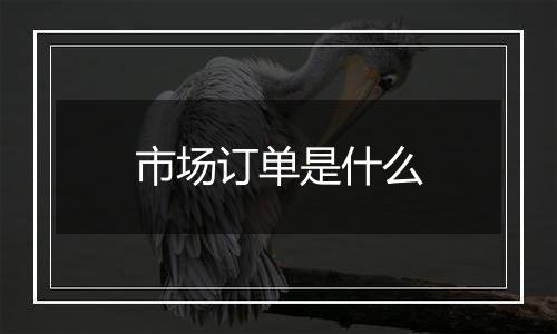 市场订单是什么