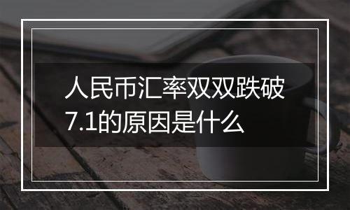 人民币汇率双双跌破7.1的原因是什么