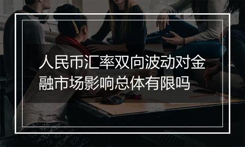 人民币汇率双向波动对金融市场影响总体有限吗