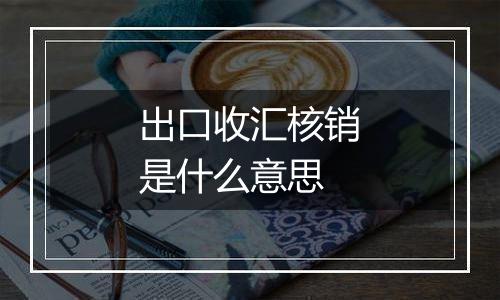 出口收汇核销是什么意思