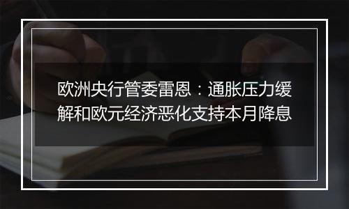 欧洲央行管委雷恩：通胀压力缓解和欧元经济恶化支持本月降息