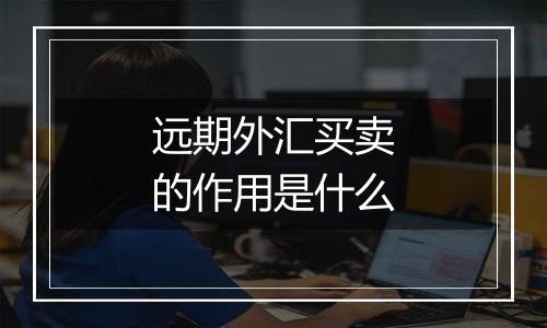 远期外汇买卖的作用是什么