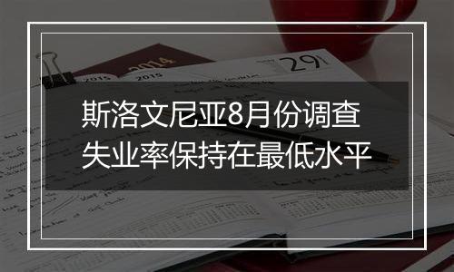 斯洛文尼亚8月份调查失业率保持在最低水平