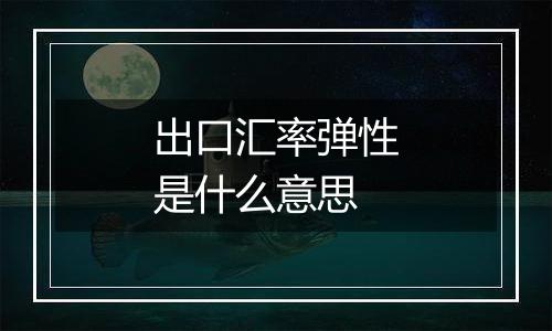 出口汇率弹性是什么意思