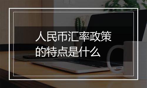 人民币汇率政策的特点是什么