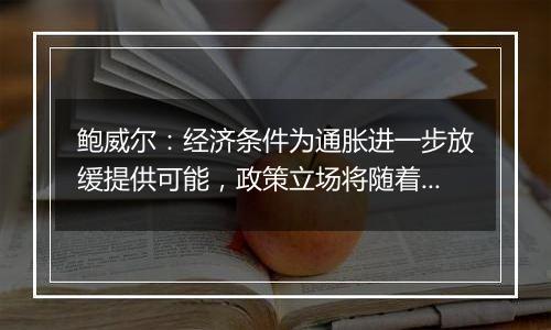 鲍威尔：经济条件为通胀进一步放缓提供可能，政策立场将随着时间的推移而趋于中性