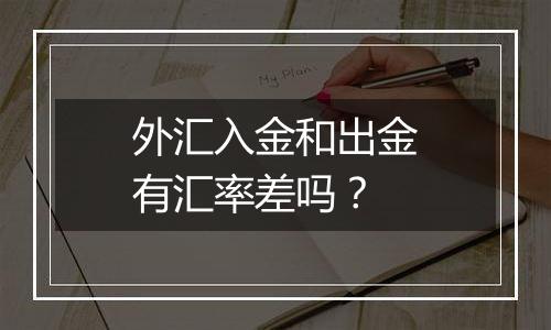 外汇入金和出金有汇率差吗？