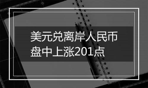 美元兑离岸人民币盘中上涨201点