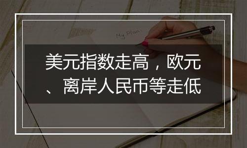 美元指数走高，欧元、离岸人民币等走低