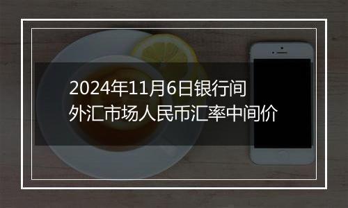 2024年11月6日银行间外汇市场人民币汇率中间价