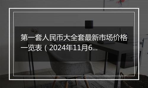 第一套人民币大全套最新市场价格一览表（2024年11月6日）