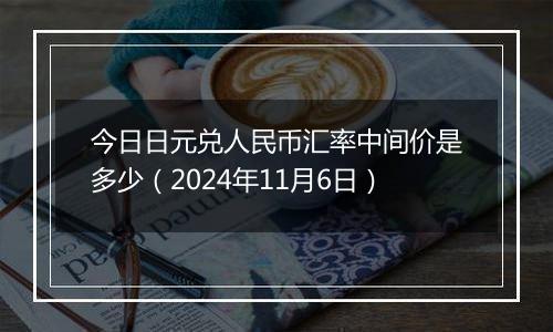 今日日元兑人民币汇率中间价是多少（2024年11月6日）