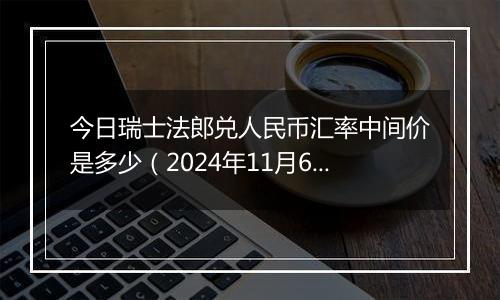 今日瑞士法郎兑人民币汇率中间价是多少（2024年11月6日）