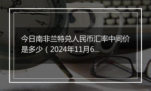 今日南非兰特兑人民币汇率中间价是多少（2024年11月6日）