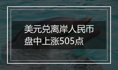 美元兑离岸人民币盘中上涨505点