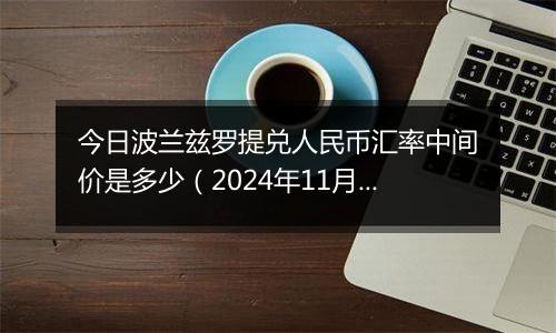 今日波兰兹罗提兑人民币汇率中间价是多少（2024年11月6日）