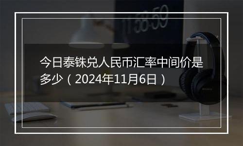 今日泰铢兑人民币汇率中间价是多少（2024年11月6日）