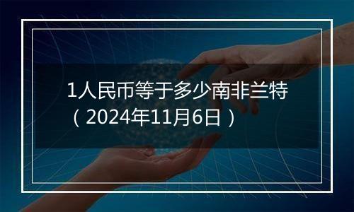 1人民币等于多少南非兰特（2024年11月6日）