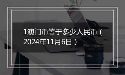 1澳门币等于多少人民币（2024年11月6日）