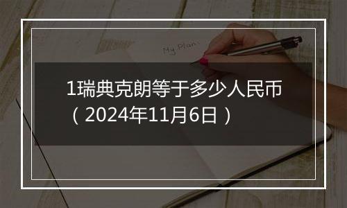 1瑞典克朗等于多少人民币（2024年11月6日）