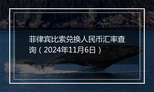 菲律宾比索兑换人民币汇率查询（2024年11月6日）