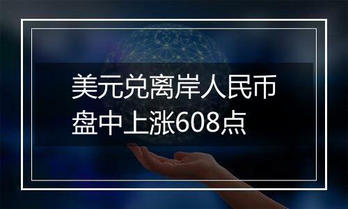 美元兑离岸人民币盘中上涨608点