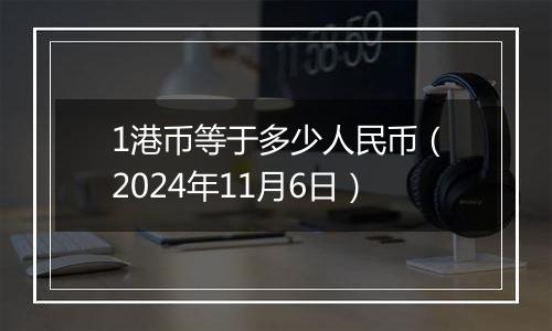 1港币等于多少人民币（2024年11月6日）