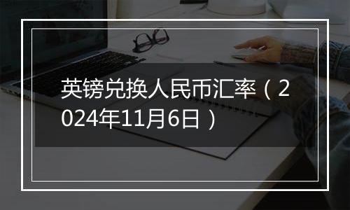 英镑兑换人民币汇率（2024年11月6日）