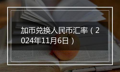 加币兑换人民币汇率（2024年11月6日）