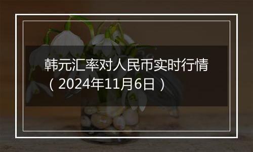 韩元汇率对人民币实时行情（2024年11月6日）