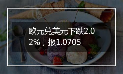 欧元兑美元下跌2.02%，报1.0705