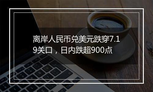 离岸人民币兑美元跌穿7.19关口，日内跌超900点