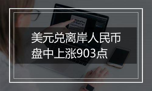 美元兑离岸人民币盘中上涨903点