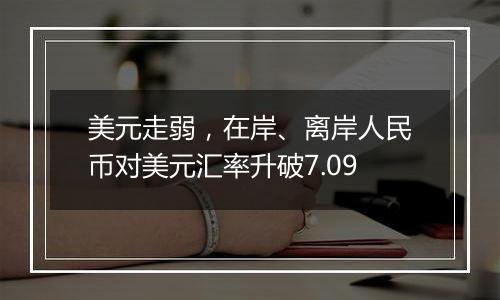 美元走弱，在岸、离岸人民币对美元汇率升破7.09