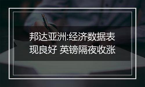 邦达亚洲:经济数据表现良好 英镑隔夜收涨