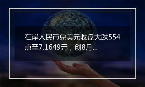 在岸人民币兑美元收盘大跌554点至7.1649元，创8月16日以来新低