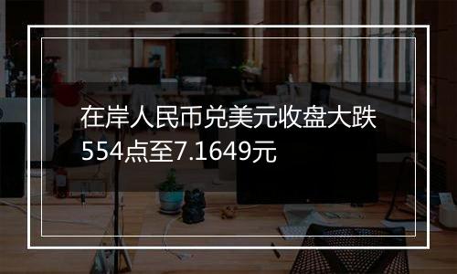 在岸人民币兑美元收盘大跌554点至7.1649元