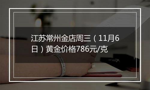 江苏常州金店周三（11月6日）黄金价格786元/克