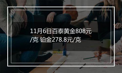 11月6日百泰黄金808元/克 铂金278.8元/克