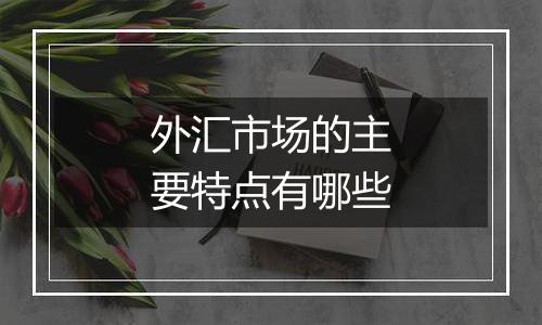 外汇市场的主要特点有哪些