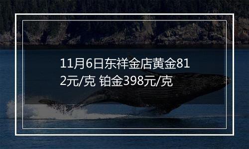 11月6日东祥金店黄金812元/克 铂金398元/克