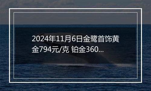 2024年11月6日金鹭首饰黄金794元/克 铂金360元/克